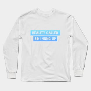 Reality called so I hung up Long Sleeve T-Shirt